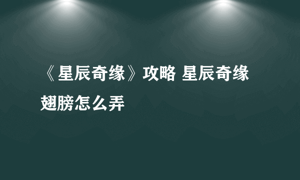 《星辰奇缘》攻略 星辰奇缘翅膀怎么弄