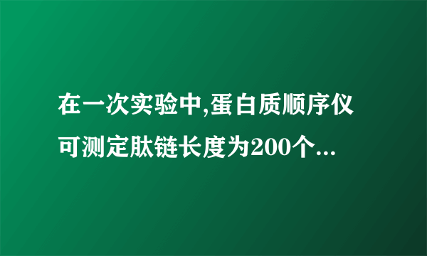 在一次实验中,蛋白质顺序仪可测定肽链长度为200个氨基酸残基的氨基酸顺序。(  )答案:错误解析:应该就行了将该多肽链水解成片段,然后用蛋白质顺序仪测定。