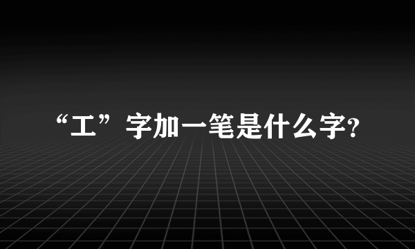 “工”字加一笔是什么字？