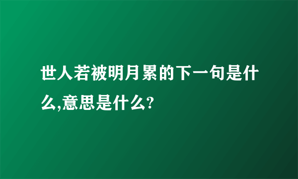 世人若被明月累的下一句是什么,意思是什么?