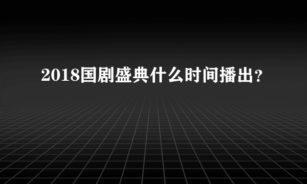 2018国剧盛典什么时间播出？