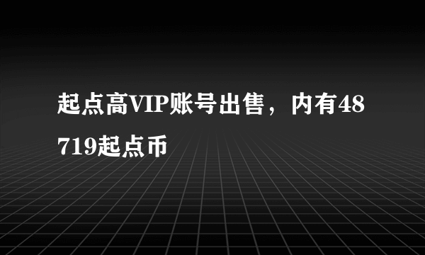 起点高VIP账号出售，内有48719起点币