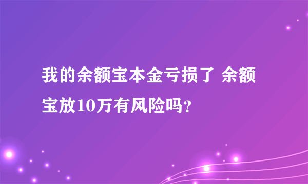 我的余额宝本金亏损了 余额宝放10万有风险吗？