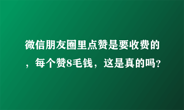 微信朋友圈里点赞是要收费的，每个赞8毛钱，这是真的吗？