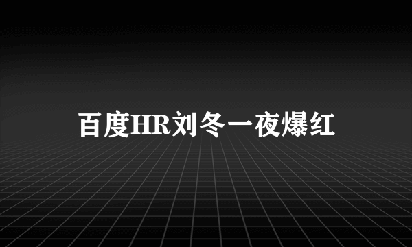 百度HR刘冬一夜爆红