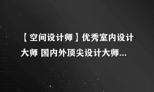 【空间设计师】优秀室内设计大师 国内外顶尖设计大师及作品欣赏