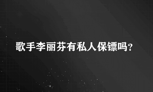 歌手李丽芬有私人保镖吗？