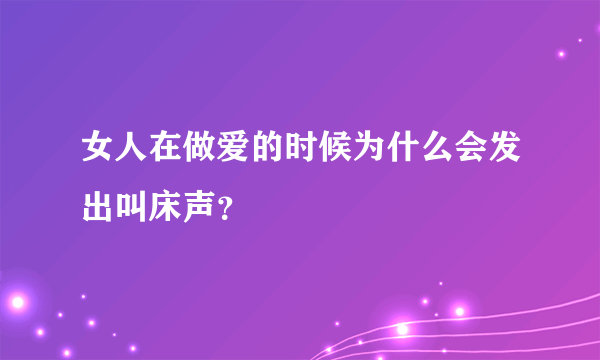 女人在做爱的时候为什么会发出叫床声？