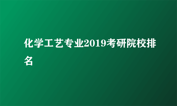 化学工艺专业2019考研院校排名