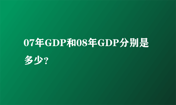 07年GDP和08年GDP分别是多少？