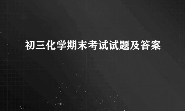 初三化学期末考试试题及答案