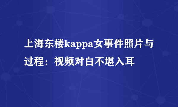 上海东楼kappa女事件照片与过程：视频对白不堪入耳