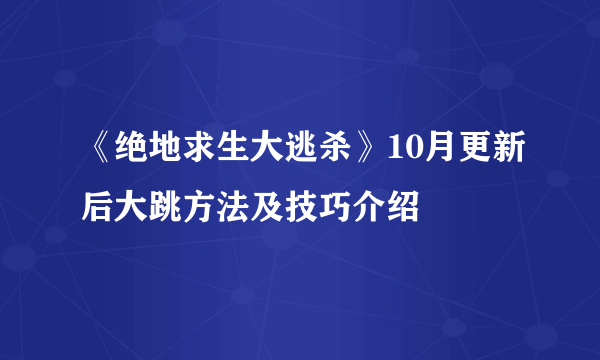 《绝地求生大逃杀》10月更新后大跳方法及技巧介绍