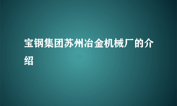 宝钢集团苏州冶金机械厂的介绍