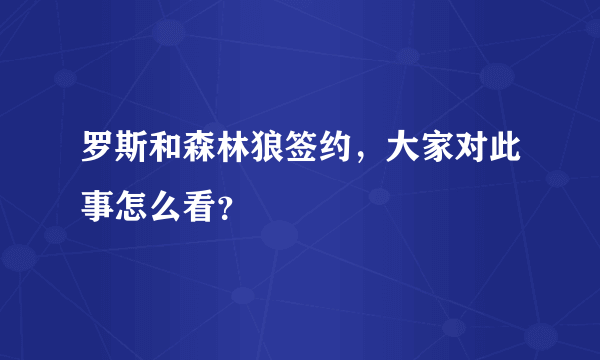 罗斯和森林狼签约，大家对此事怎么看？