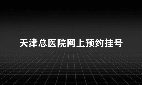 天津总医院网上预约挂号