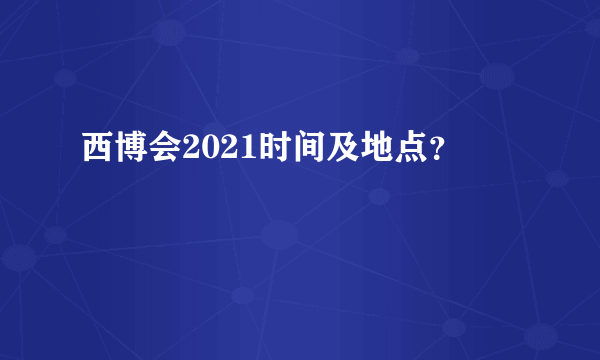 西博会2021时间及地点？