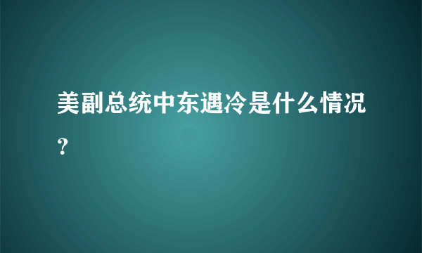 美副总统中东遇冷是什么情况？