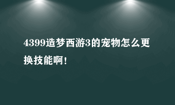 4399造梦西游3的宠物怎么更换技能啊！