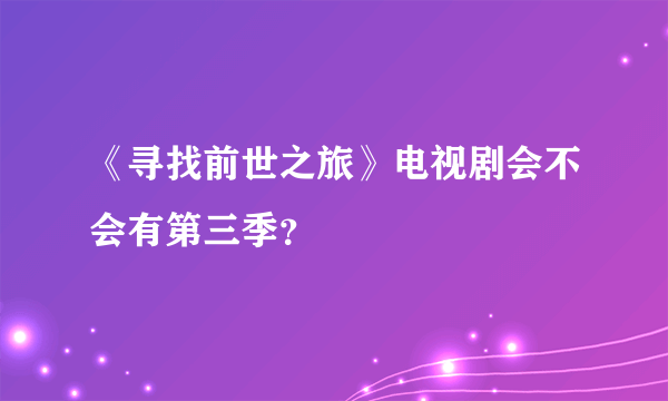 《寻找前世之旅》电视剧会不会有第三季？