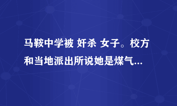 马鞍中学被 奸杀 女子。校方和当地派出所说她是煤气中毒，尸检报告要一个月才能得结论？你们信吗？