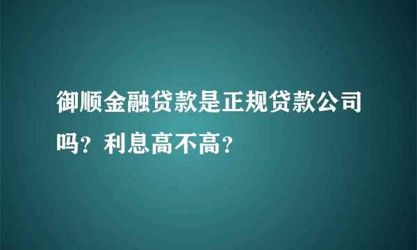 御顺金融贷款是正规贷款公司吗？利息高不高？