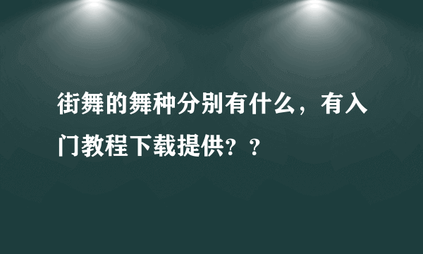 街舞的舞种分别有什么，有入门教程下载提供？？