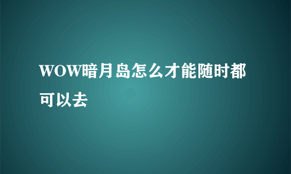 WOW暗月岛怎么才能随时都可以去