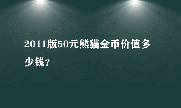 2011版50元熊猫金币价值多少钱？