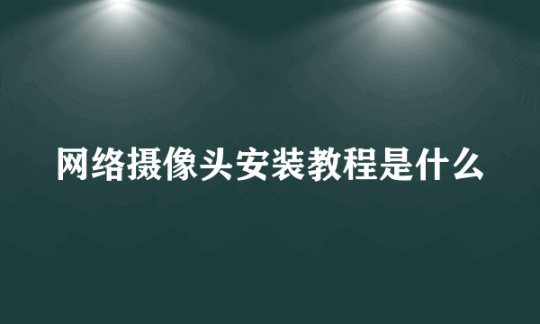 网络摄像头安装教程是什么