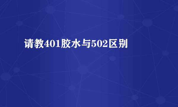 请教401胶水与502区别