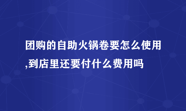 团购的自助火锅卷要怎么使用,到店里还要付什么费用吗