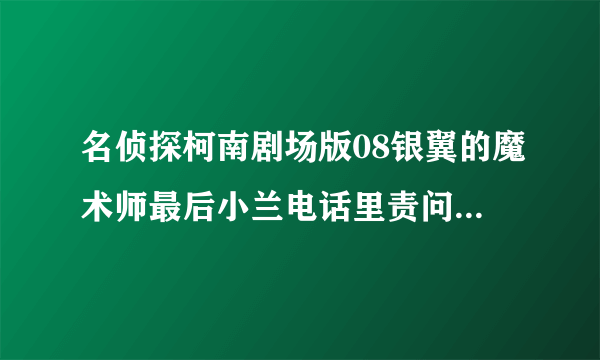 名侦探柯南剧场版08银翼的魔术师最后小兰电话里责问新一的那段旋律叫什么？