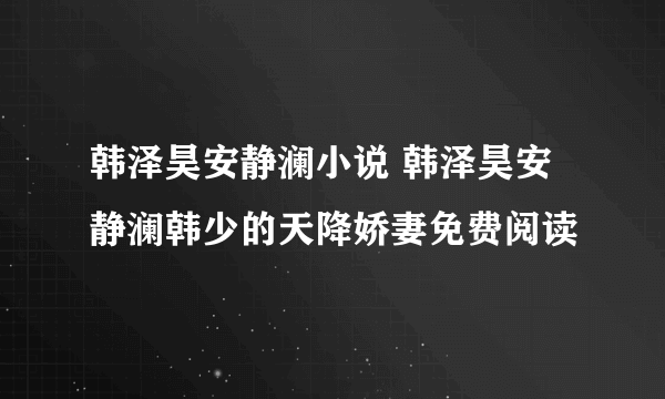 韩泽昊安静澜小说 韩泽昊安静澜韩少的天降娇妻免费阅读