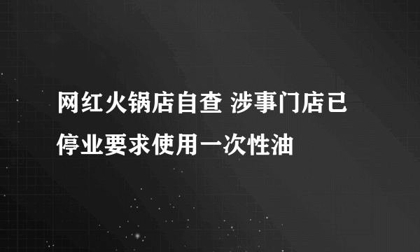 网红火锅店自查 涉事门店已停业要求使用一次性油