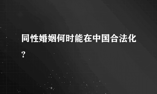 同性婚姻何时能在中国合法化？