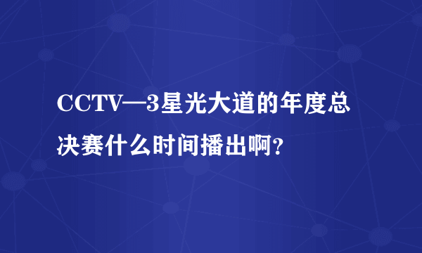 CCTV—3星光大道的年度总决赛什么时间播出啊？