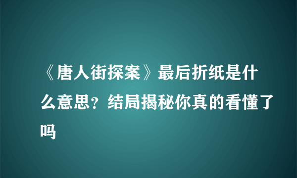 《唐人街探案》最后折纸是什么意思？结局揭秘你真的看懂了吗