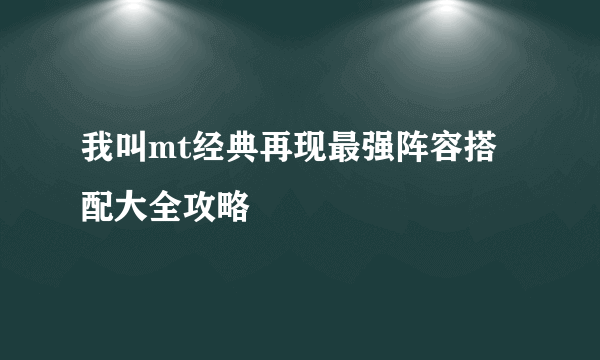 我叫mt经典再现最强阵容搭配大全攻略