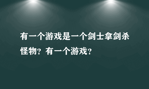 有一个游戏是一个剑士拿剑杀怪物？有一个游戏？