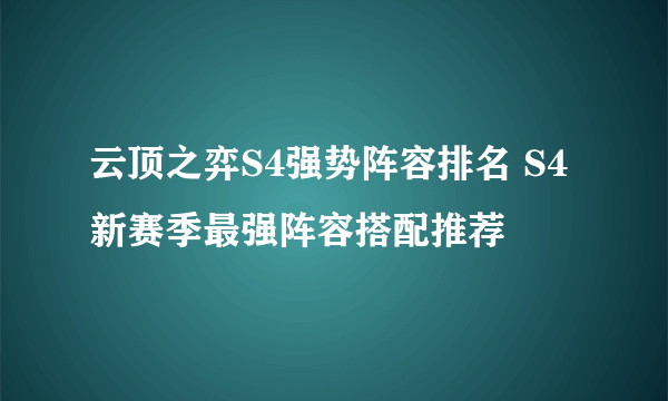 云顶之弈S4强势阵容排名 S4新赛季最强阵容搭配推荐