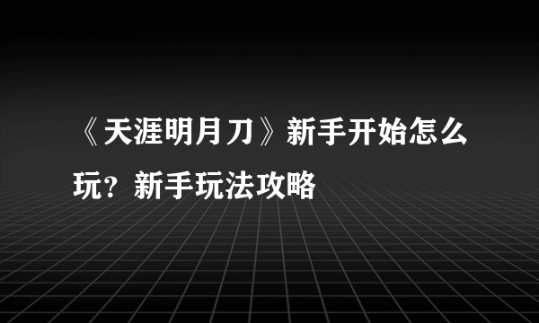 《天涯明月刀》新手开始怎么玩？新手玩法攻略