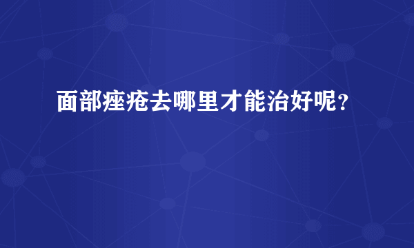 面部痤疮去哪里才能治好呢？