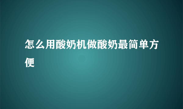 怎么用酸奶机做酸奶最简单方便