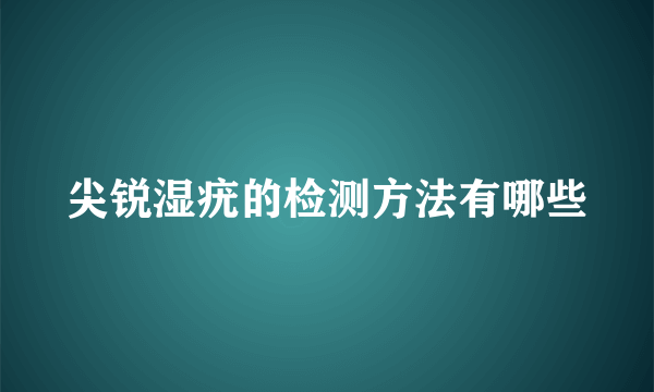 尖锐湿疣的检测方法有哪些