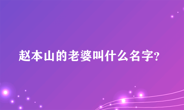 赵本山的老婆叫什么名字？