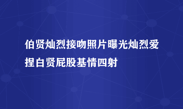 伯贤灿烈接吻照片曝光灿烈爱捏白贤屁股基情四射