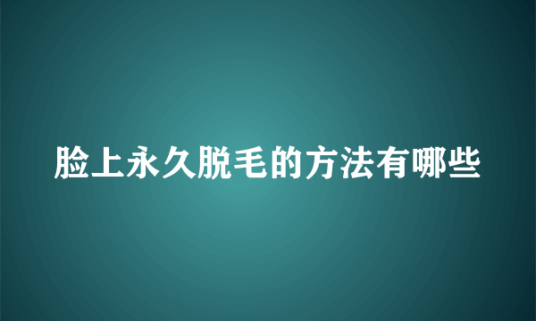 脸上永久脱毛的方法有哪些