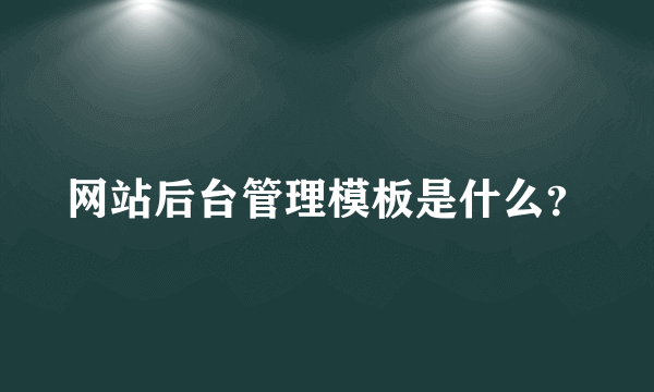 网站后台管理模板是什么？