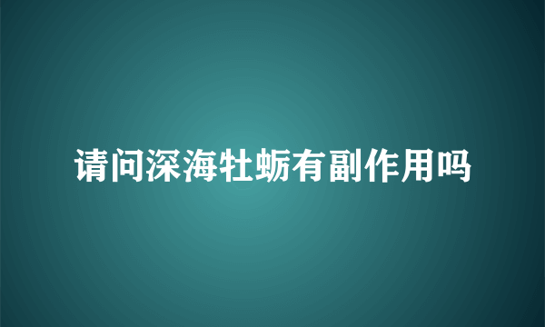 请问深海牡蛎有副作用吗